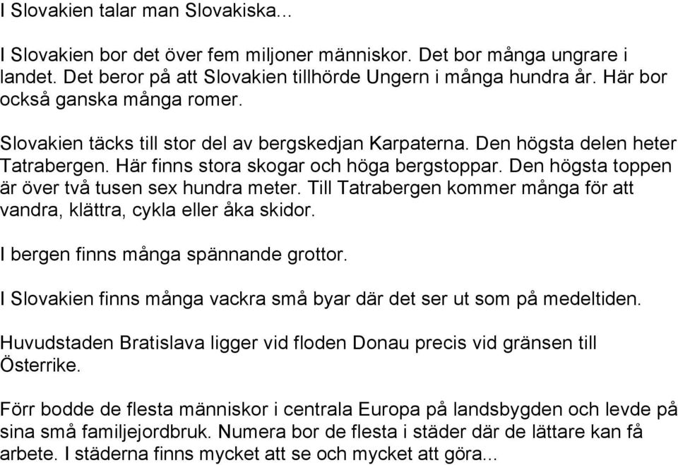 Den högsta toppen är över två tusen sex hundra meter. Till Tatrabergen kommer många för att vandra, klättra, cykla eller åka skidor. I bergen finns många spännande grottor.