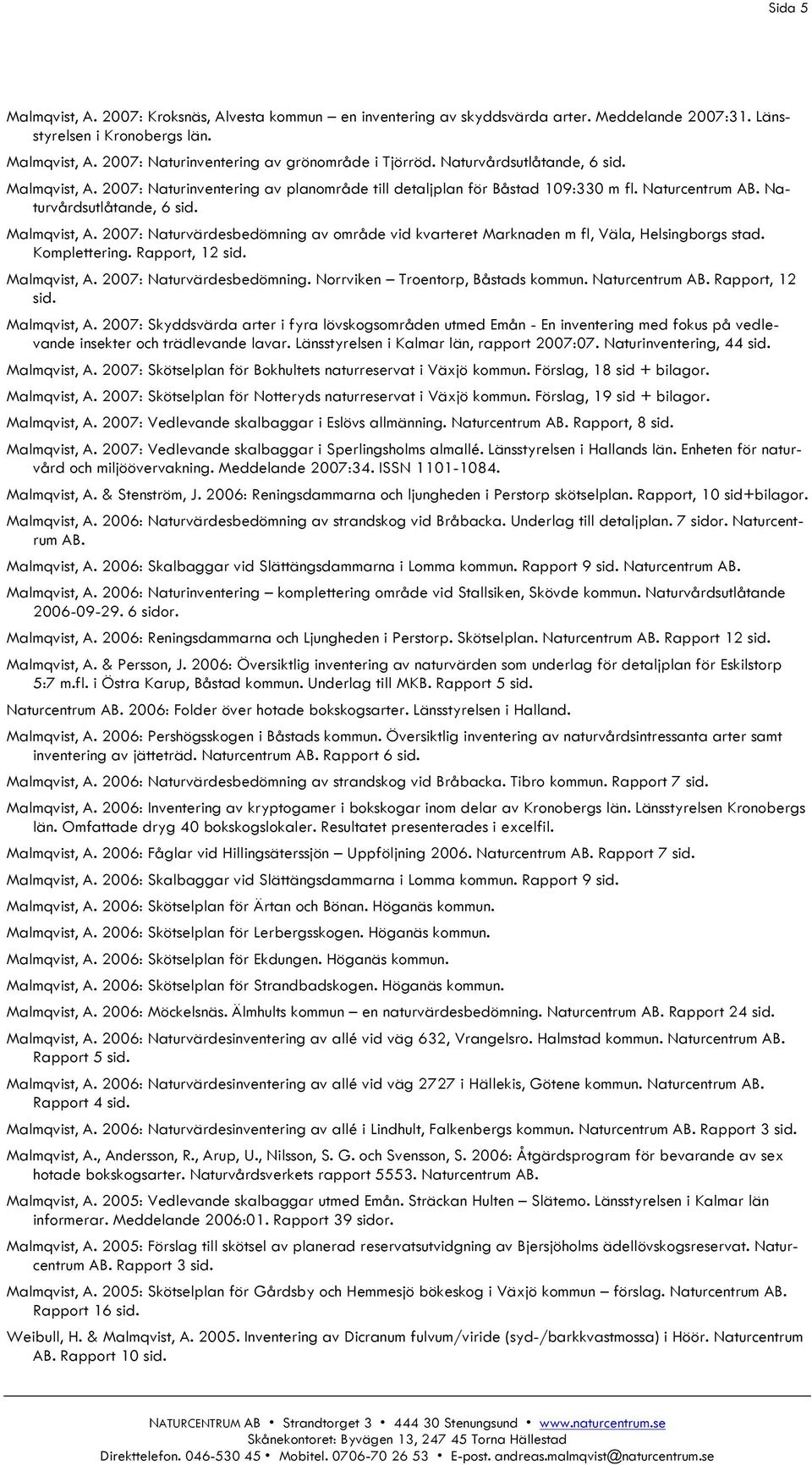 2007: Naturvärdesbedömning av område vid kvarteret Marknaden m fl, Väla, Helsingborgs stad. Komplettering. Rapport, 12 Malmqvist, A. 2007: Naturvärdesbedömning. Norrviken Troentorp, Båstads kommun.