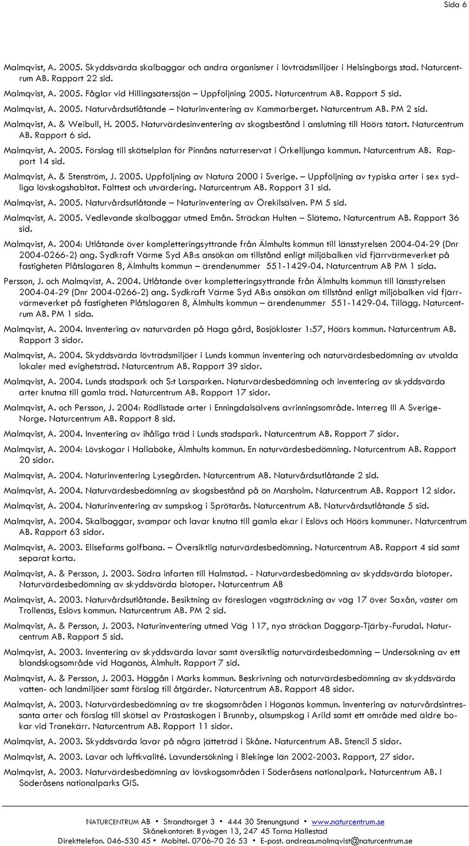 Naturcentrum Rapport 6 Malmqvist, A. 2005. Förslag till skötselplan för Pinnåns naturreservat i Örkelljunga kommun. Naturcentrum Rapport 14 Malmqvist, A. & Stenström, J. 2005. Uppföljning av Natura 2000 i Sverige.