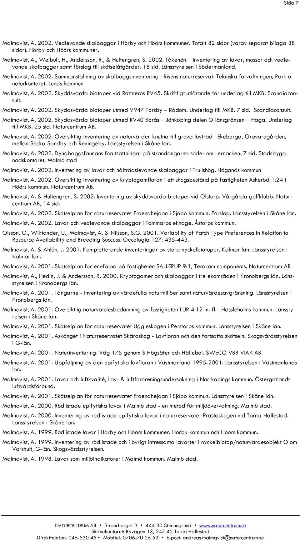 Tekniska förvaltningen, Park o naturkontoret. Lunds kommun Malmqvist, A. 2002. Skyddsvärda biotoper vid Rottneros RV45. Skriftligt utlåtande för underlag till MKB. Scandiaconsult. Malmqvist, A. 2002. Skyddsvärda biotoper utmed V947 Torsby Rådom.