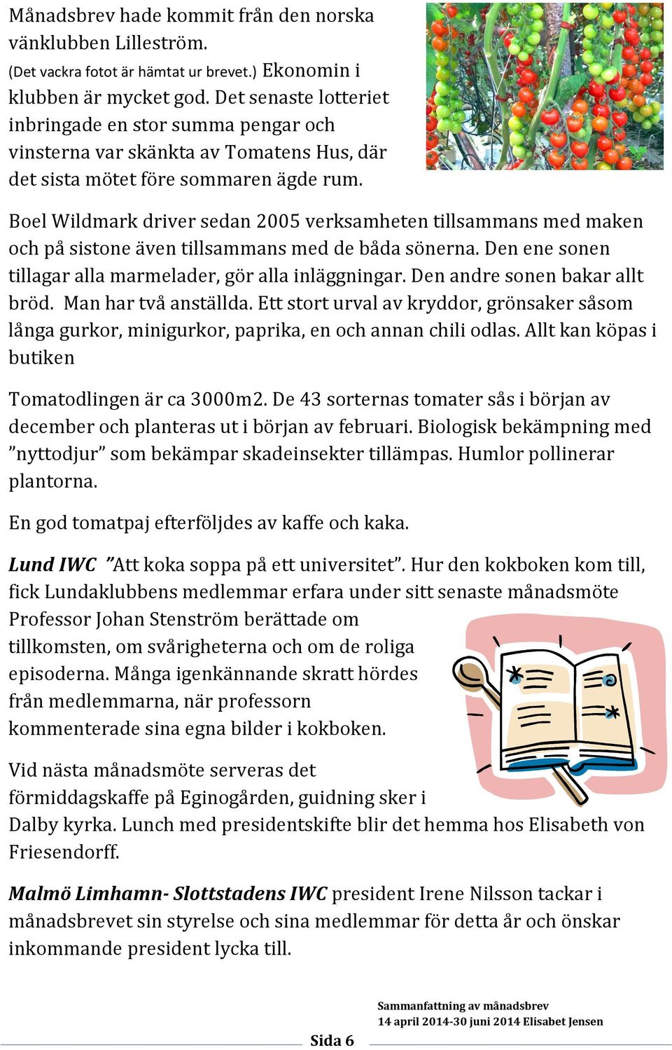 Boel Wildmark driver sedan 2005 verksamheten tillsammans med maken och på sistone även tillsammans med de båda sönerna. Den ene sonen tillagar alla marmelader, gör alla inläggningar.