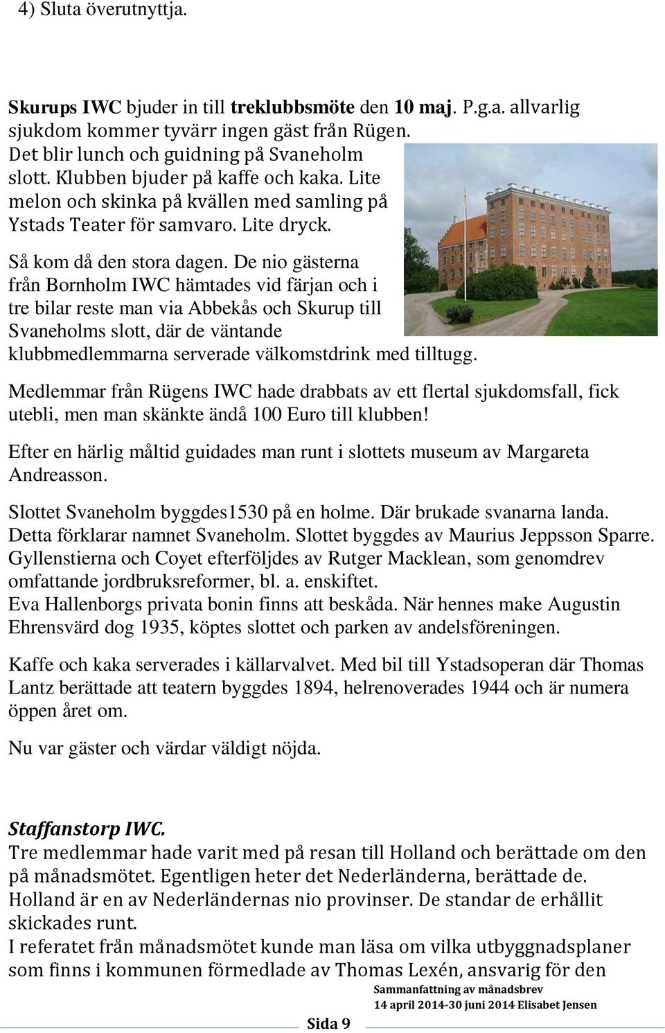 De nio gästerna från Bornholm IWC hämtades vid färjan och i tre bilar reste man via Abbekås och Skurup till Svaneholms slott, där de väntande klubbmedlemmarna serverade välkomstdrink med tilltugg.