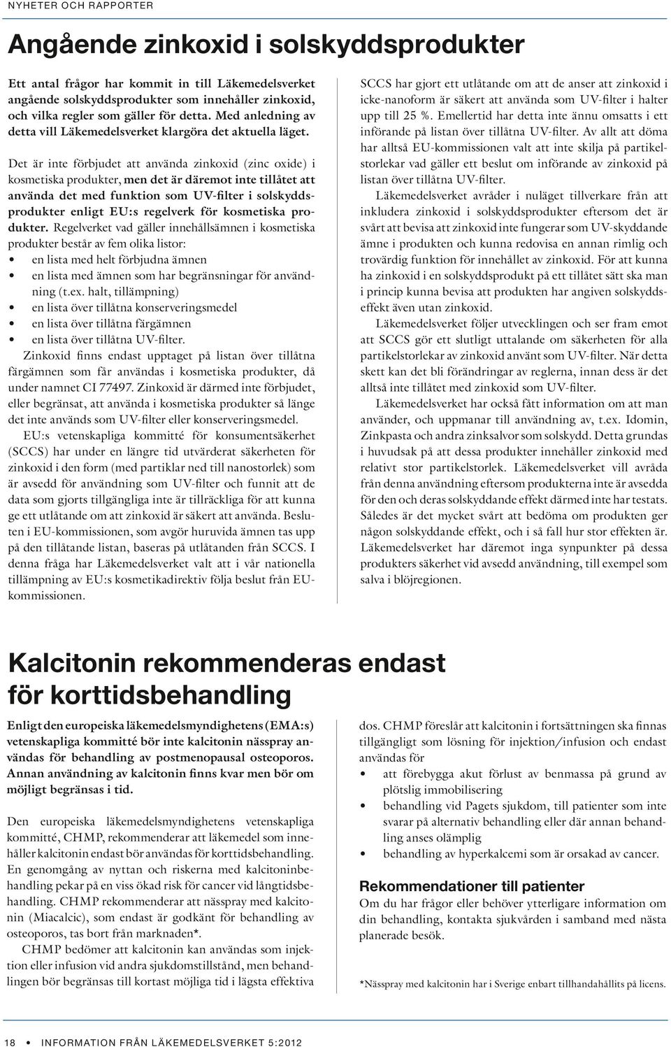 Det är inte förbjudet att använda zinkoxid (zinc oxide) i kosmetiska produkter, men det är däremot inte tillåtet att använda det med funktion som UV-filter i solskyddsprodukter enligt EU:s regelverk