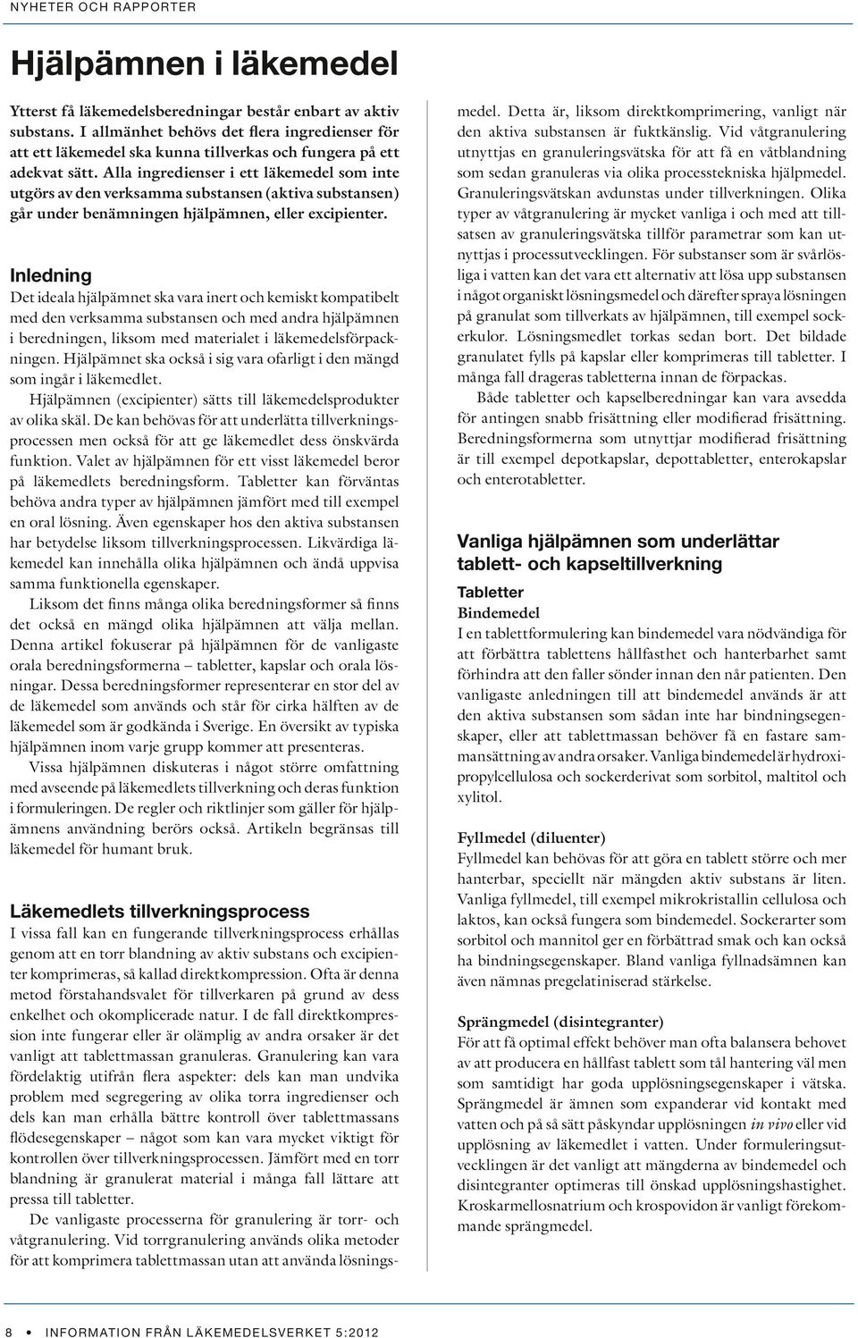 Alla ingredienser i ett läkemedel som inte utgörs av den verksamma substansen (aktiva substansen) går under benämningen hjälpämnen, eller excipienter.