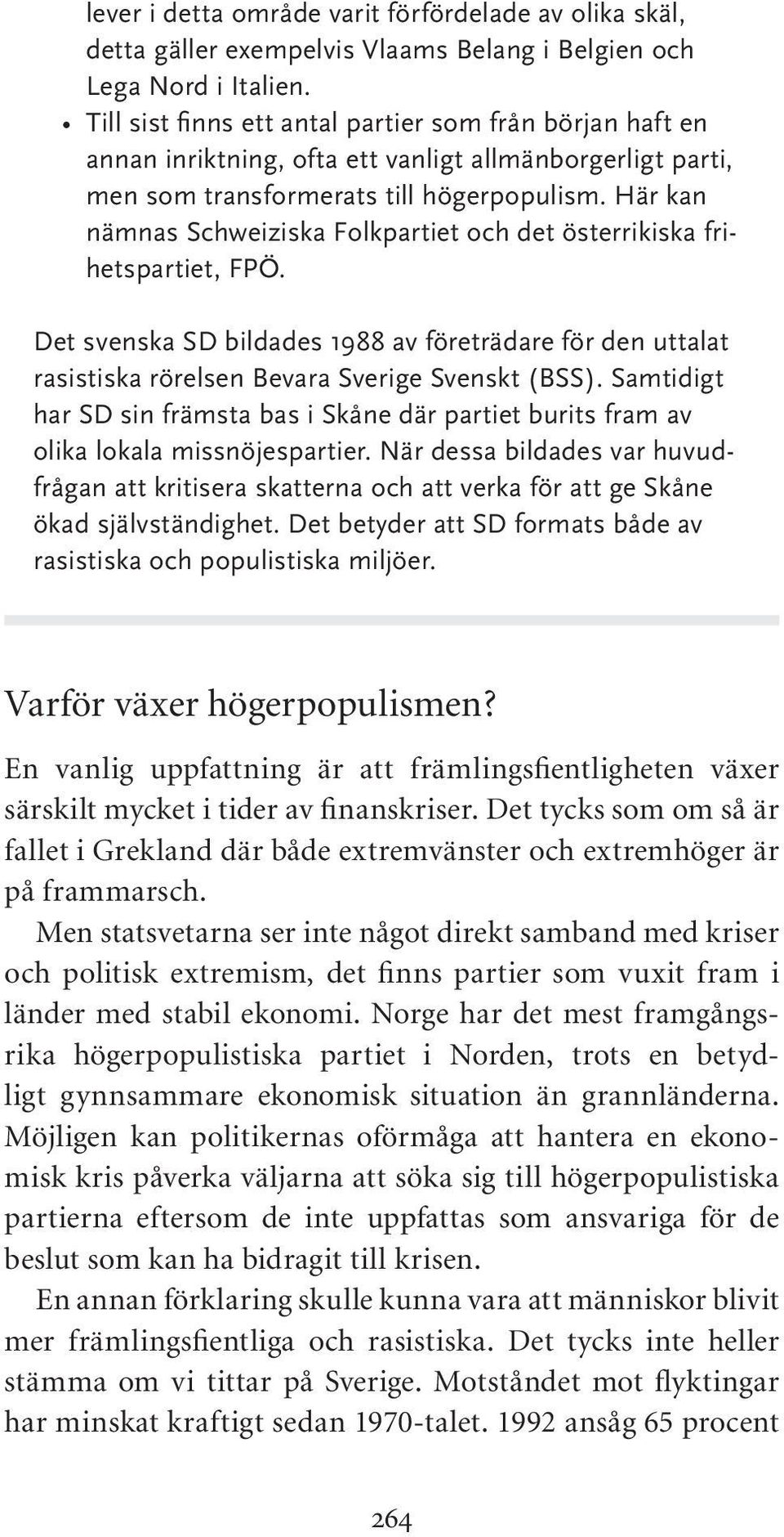 Här kan nämnas Schweiziska Folkpartiet och det österrikiska frihetspartiet, FPÖ. Det svenska SD bildades 1988 av företrädare för den uttalat rasistiska rörelsen Bevara Sverige Svenskt (BSS).