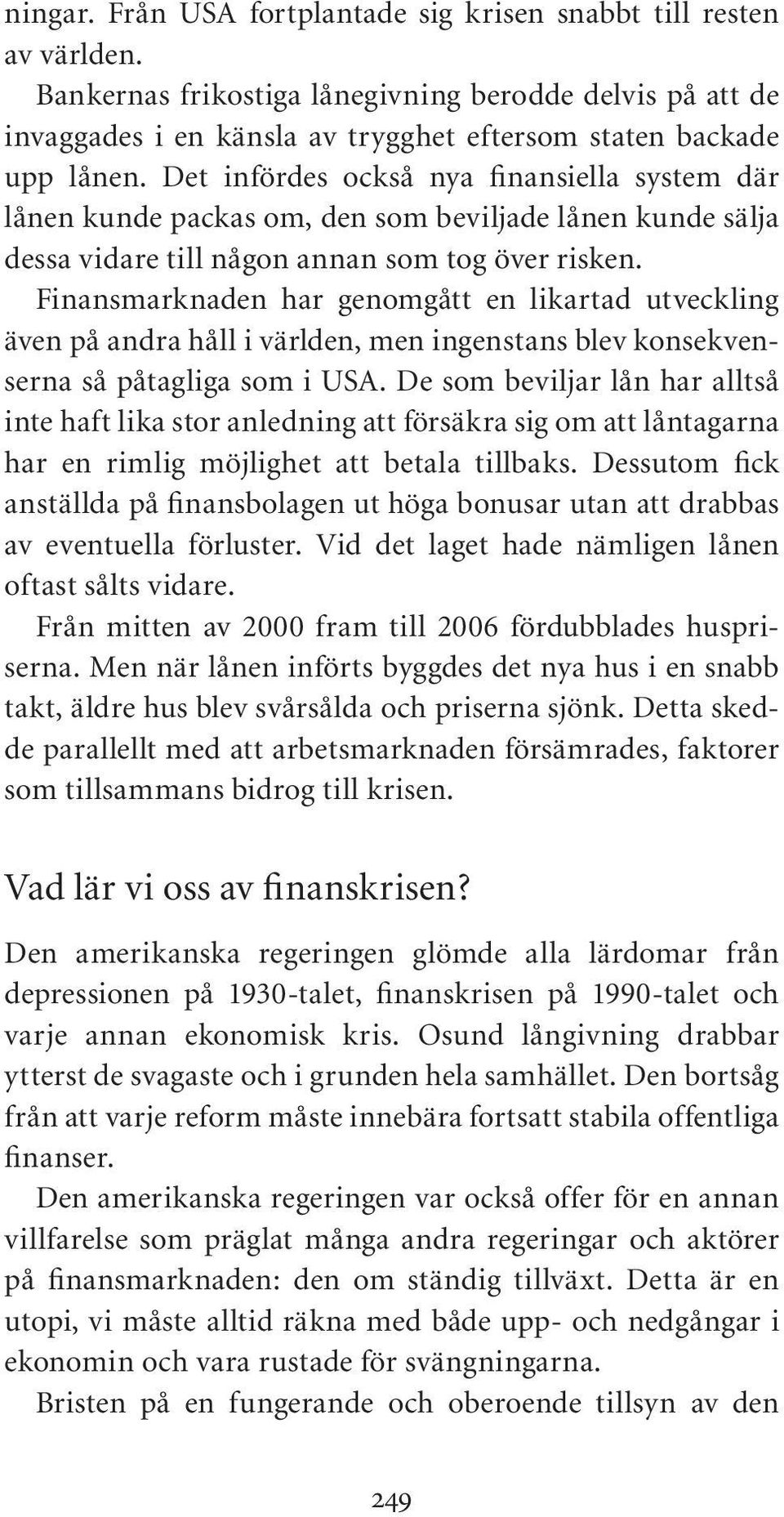 Finansmarknaden har genomgått en likartad utveckling även på andra håll i världen, men ingenstans blev konsekvenserna så påtagliga som i USA.