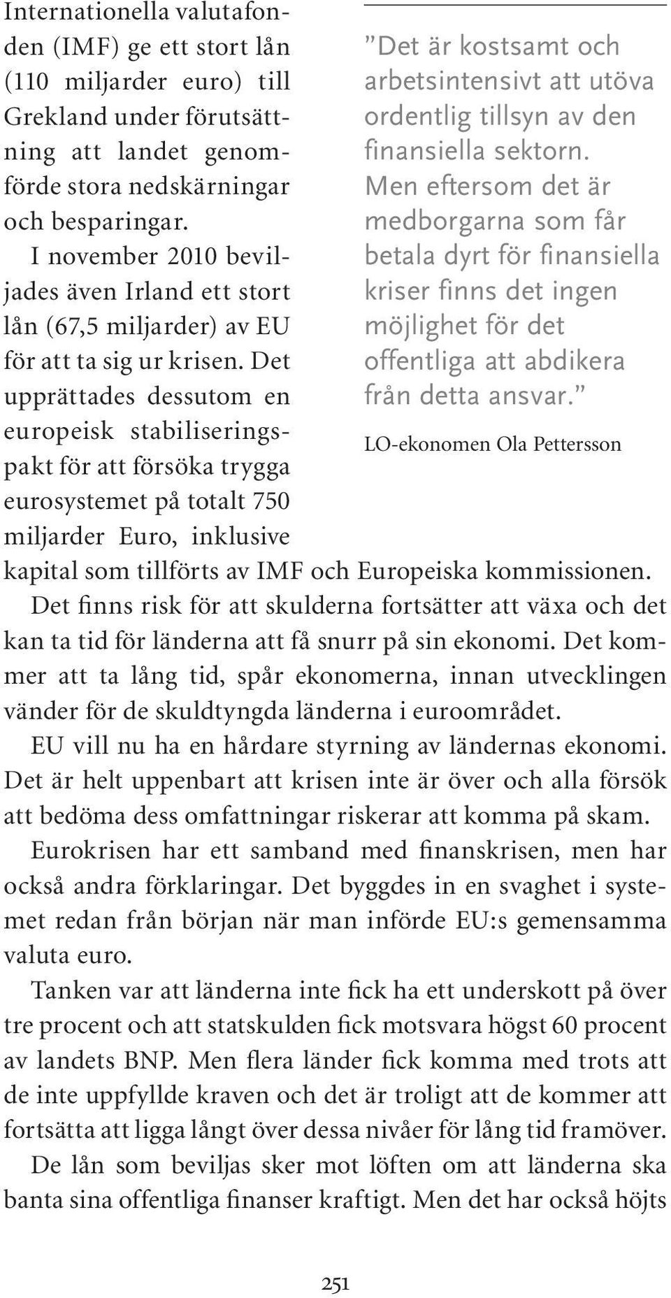 Det upprättades dessutom en europeisk stabiliseringspakt för att försöka trygga eurosystemet på totalt 750 miljarder Euro, inklusive Det är kostsamt och arbetsintensivt att utöva ordentlig tillsyn av