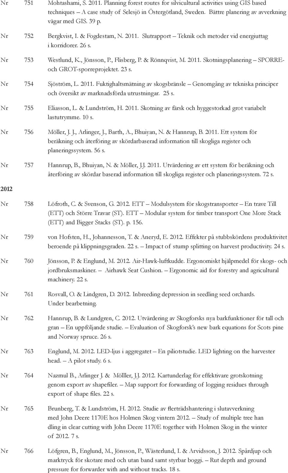 , Flisberg, P. & Rönnqvist, M. 2011. Skotningsplanering SPORREoch GROT-sporreprojektet. 23 s. Nr 754 Sjöström, L. 2011. Fuktighaltsmätning av skogsbränsle Genomgång av tekniska principer och översikt av marknadsförda utrustningar.