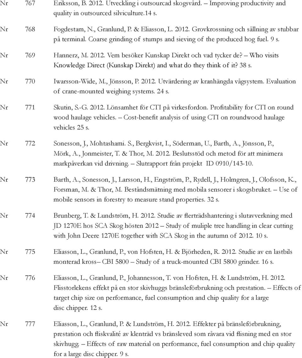 Who visits Knowledge Direct (Kunskap Direkt) and what do they think of it? 38 s. Nr 770 Iwarsson-Wide, M., Jönsson, P. 2012. Utvärdering av kranhängda vågsystem.