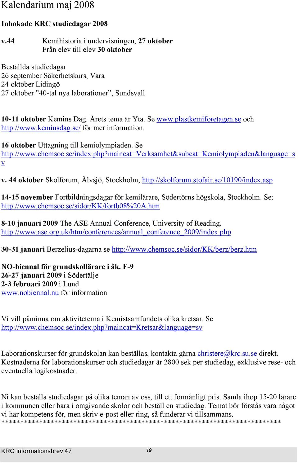 10-11 oktober Kemins Dag. Årets tema är Yta. Se www.plastkemiforetagen.se och http://www.keminsdag.se/ för mer information. 16 oktober Uttagning till kemiolympiaden. Se http://www.chemsoc.se/index.