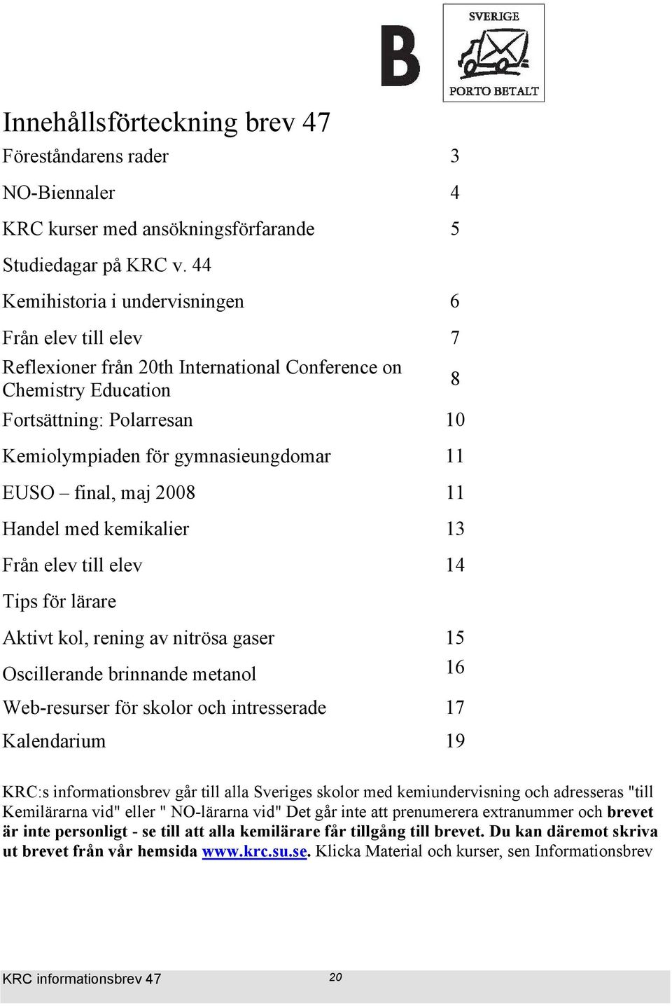 EUSO final, maj 2008 11 Handel med kemikalier 13 Från elev till elev 14 Tips för lärare Aktivt kol, rening av nitrösa gaser 15 Oscillerande brinnande metanol 16 Web-resurser för skolor och