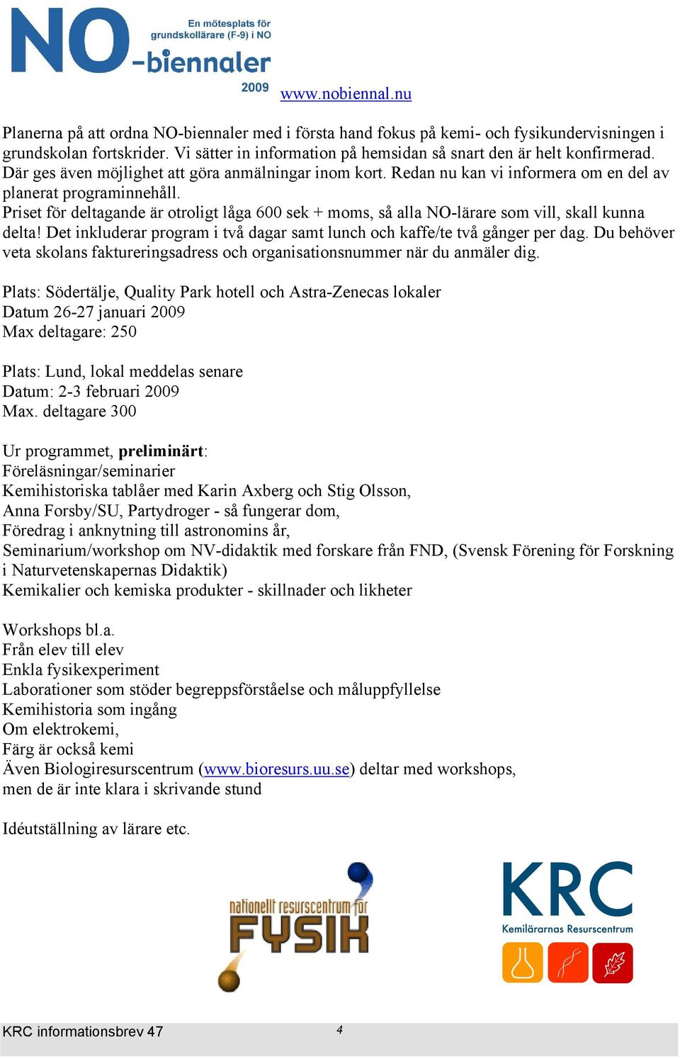 Priset för deltagande är otroligt låga 600 sek + moms, så alla NO-lärare som vill, skall kunna delta! Det inkluderar program i två dagar samt lunch och kaffe/te två gånger per dag.