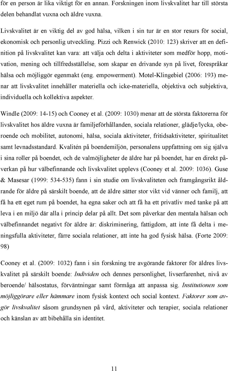 Pizzi och Renwick (2010: 123) skriver att en definition på livskvalitet kan vara: att välja och delta i aktiviteter som medför hopp, motivation, mening och tillfredsställelse, som skapar en drivande