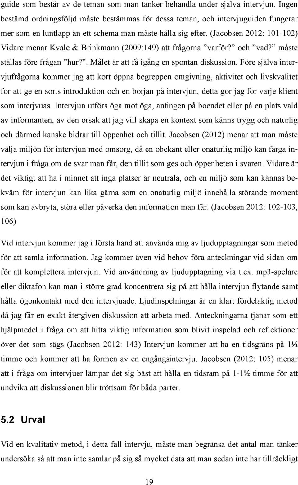 (Jacobsen 2012: 101-102) Vidare menar Kvale & Brinkmann (2009:149) att frågorna varför? och vad? måste ställas före frågan hur?. Målet är att få igång en spontan diskussion.