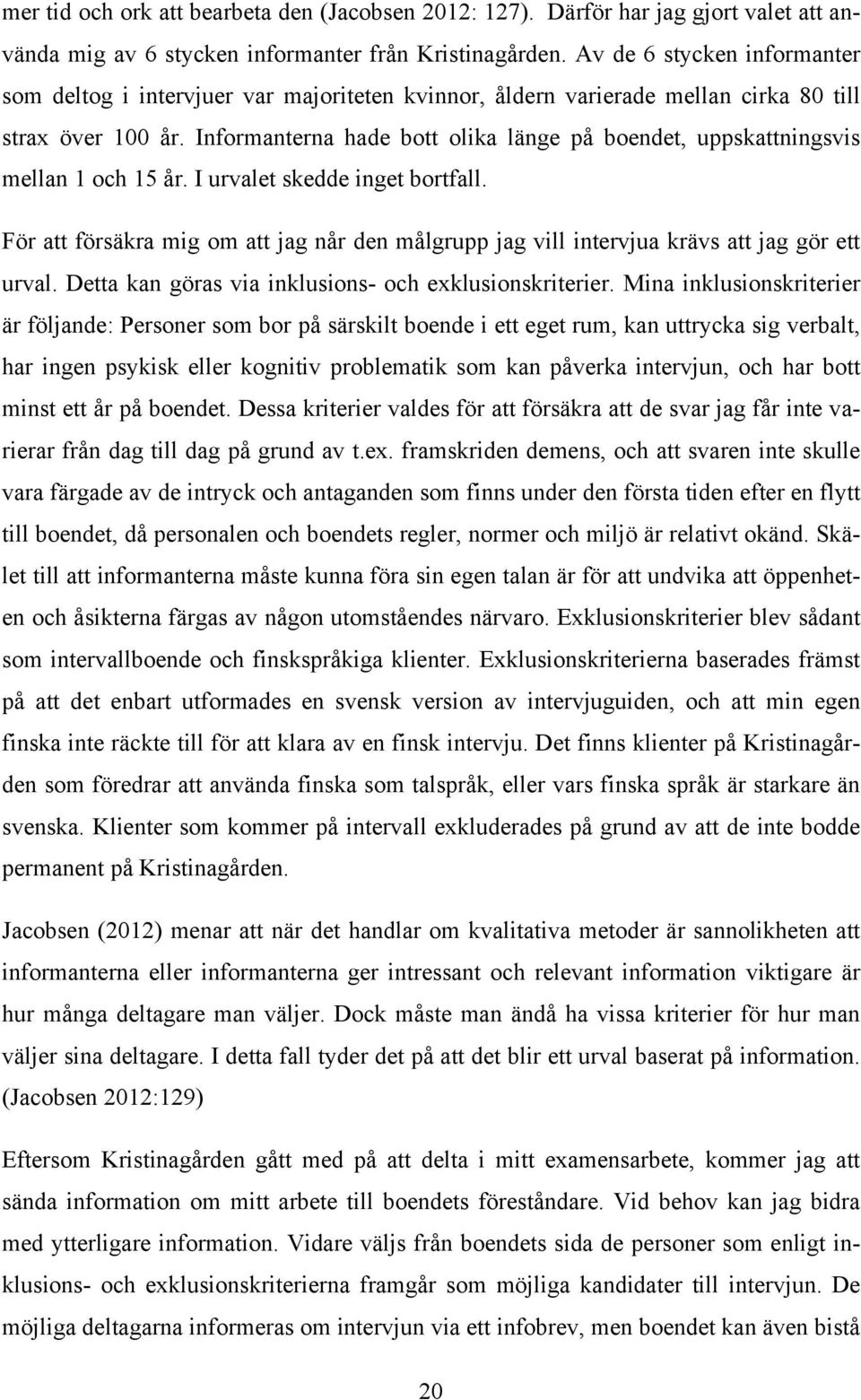 Informanterna hade bott olika länge på boendet, uppskattningsvis mellan 1 och 15 år. I urvalet skedde inget bortfall.