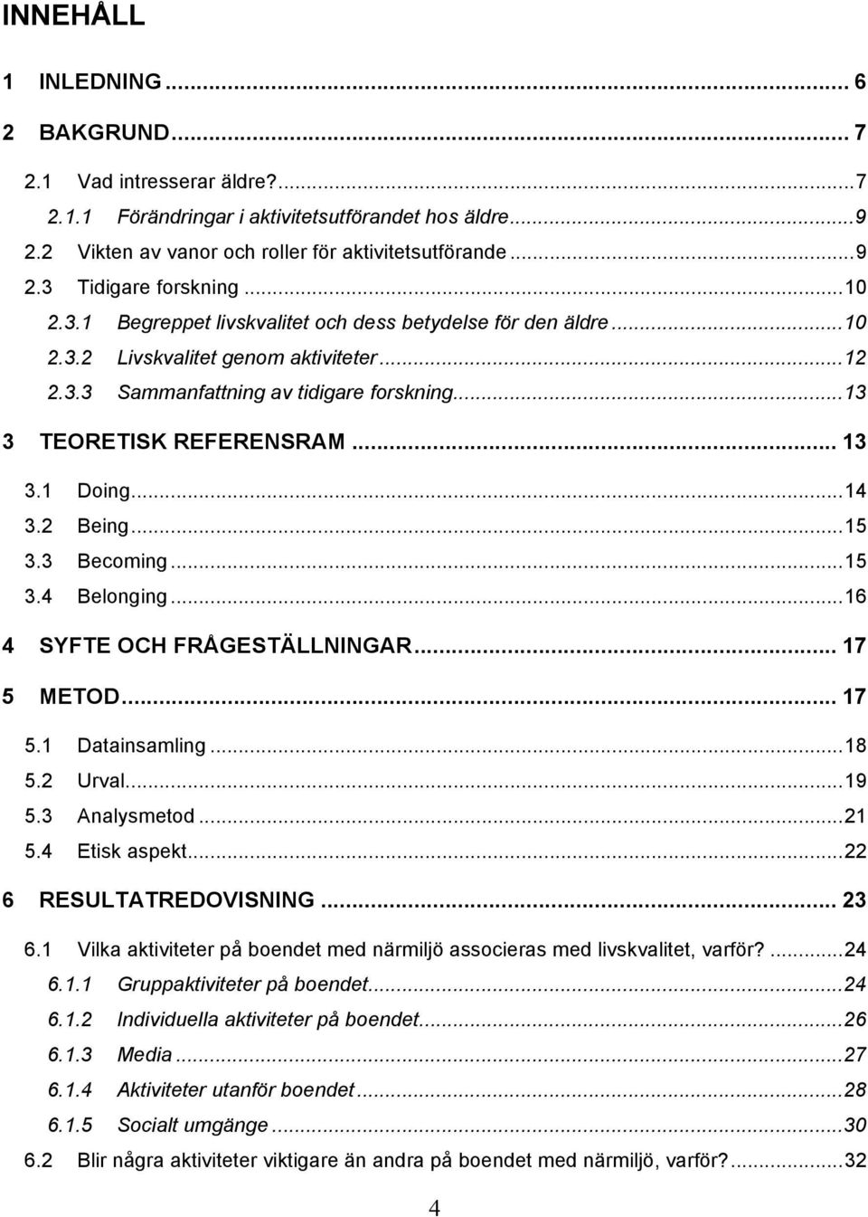 .. 14 3.2 Being... 15 3.3 Becoming... 15 3.4 Belonging... 16 4 SYFTE OCH FRÅGESTÄLLNINGAR... 17 5 METOD... 17 5.1 Datainsamling... 18 5.2 Urval... 19 5.3 Analysmetod... 21 5.4 Etisk aspekt.