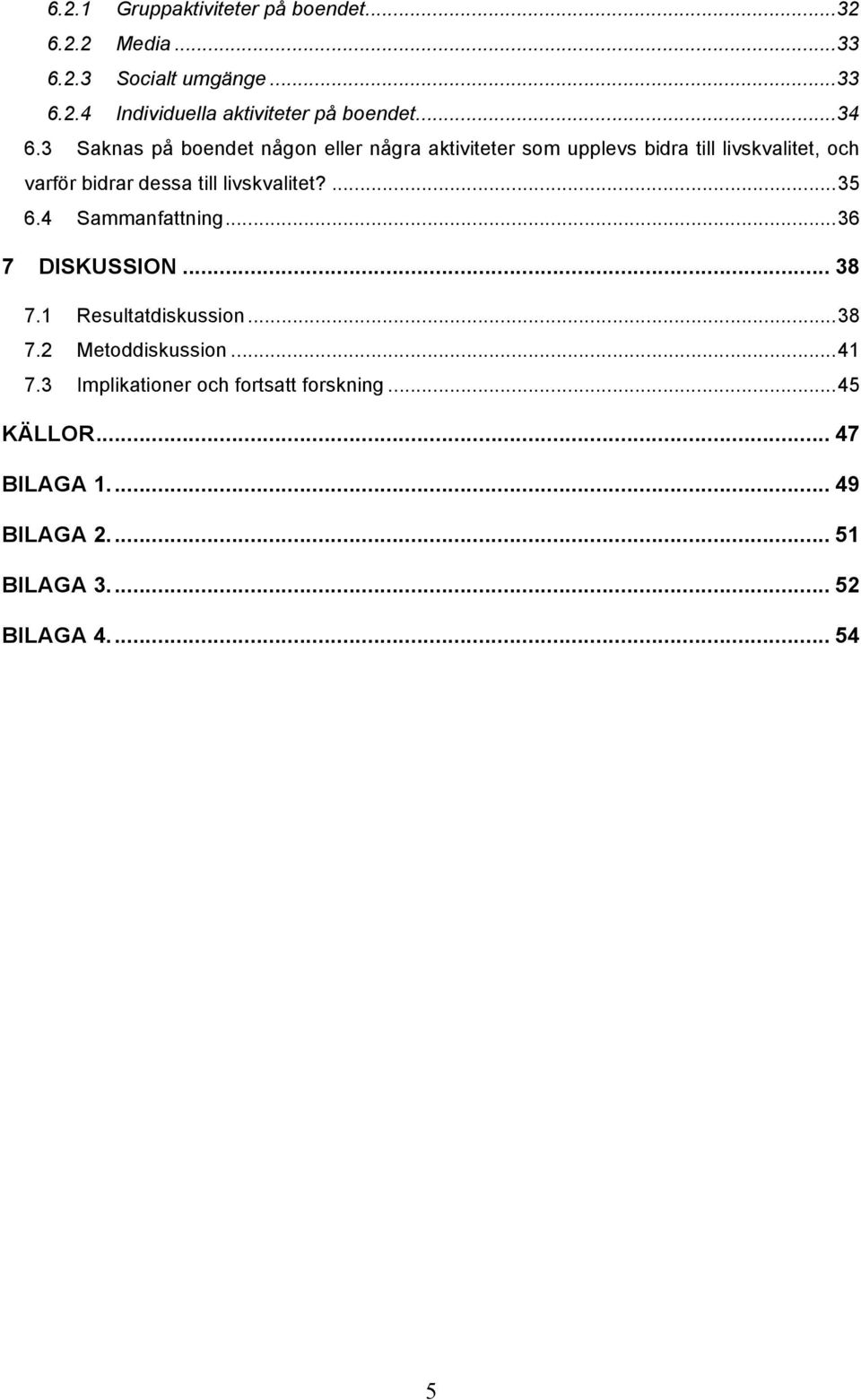 3 Saknas på boendet någon eller några aktiviteter som upplevs bidra till livskvalitet, och varför bidrar dessa till