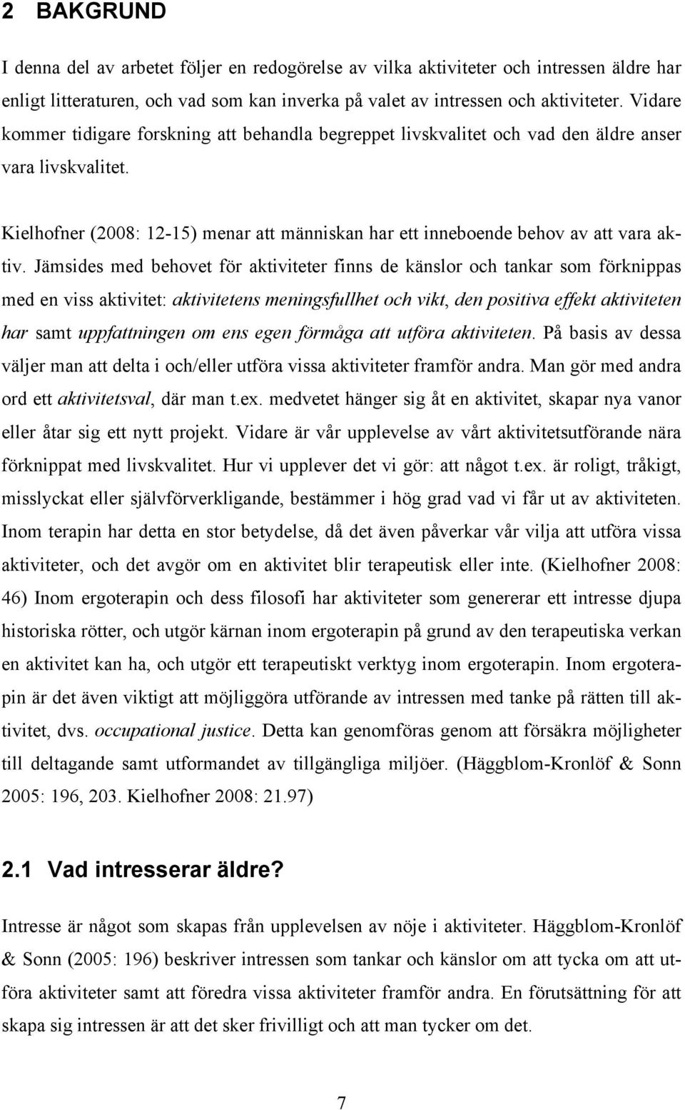 Jämsides med behovet för aktiviteter finns de känslor och tankar som förknippas med en viss aktivitet: aktivitetens meningsfullhet och vikt, den positiva effekt aktiviteten har samt uppfattningen om