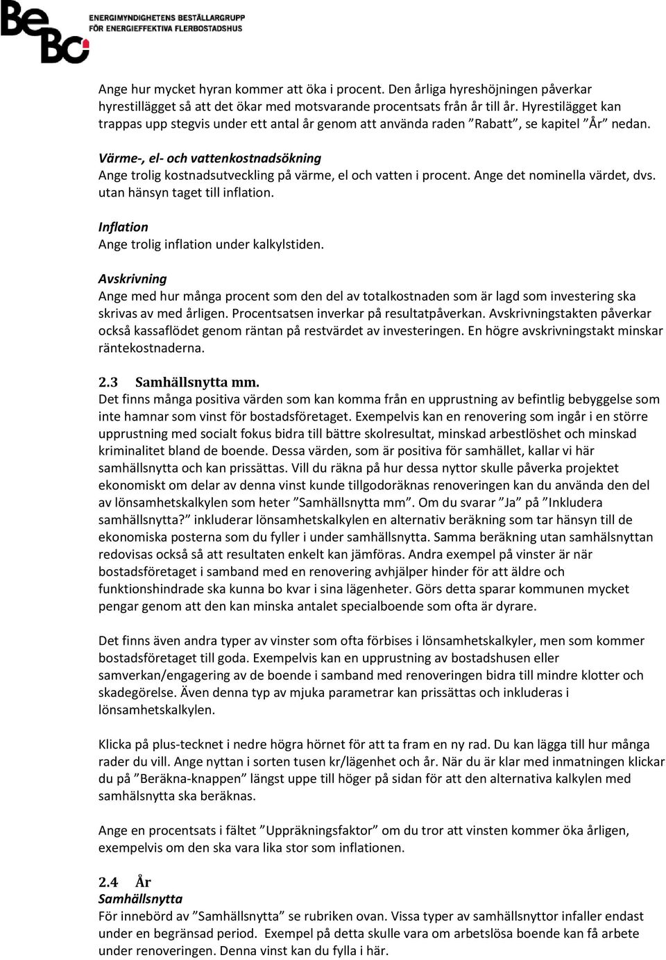 Värme-, el- och vattenkostnadsökning Ange trolig kostnadsutveckling på värme, el och vatten i procent. Ange det nominella värdet, dvs. utan hänsyn taget till inflation.