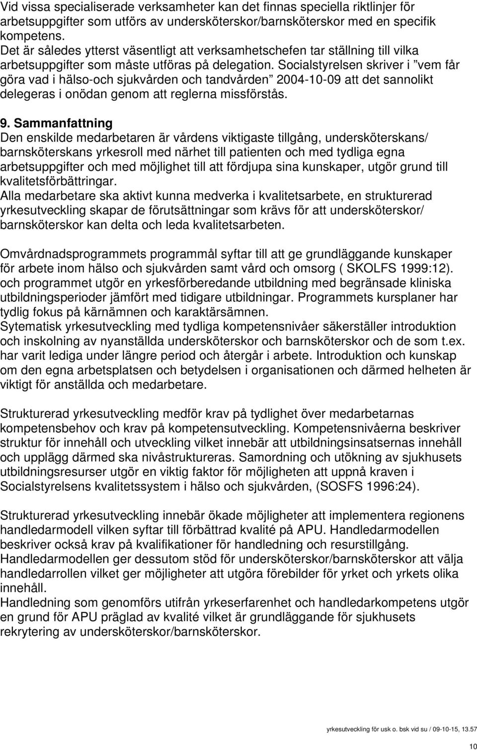 Socialstyrelsen skriver i vem får göra vad i hälso-och sjukvården och tandvården 2004-10-09 att det sannolikt delegeras i onödan genom att reglerna missförstås. 9.