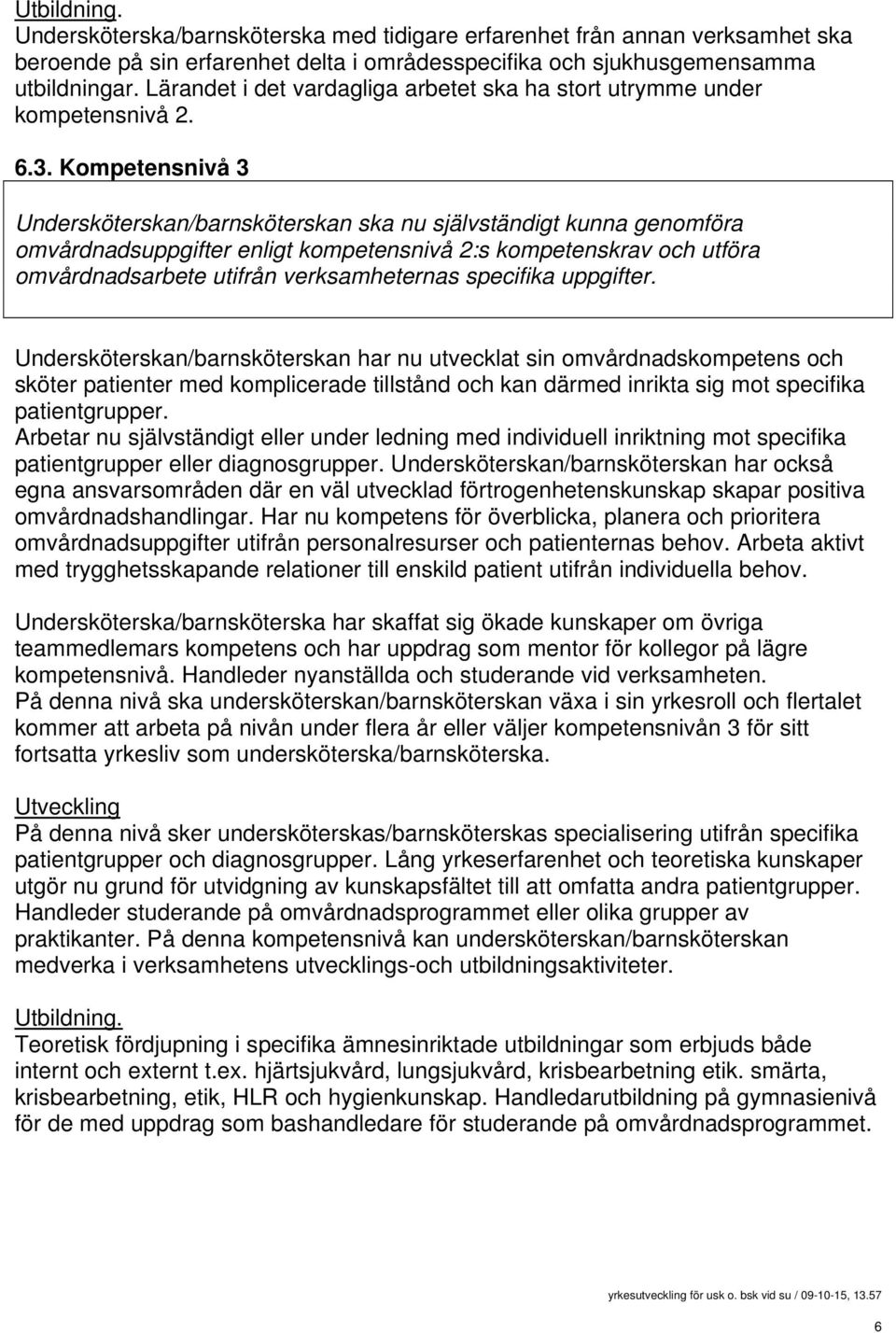 Kompetensnivå 3 Undersköterskan/barnsköterskan ska nu självständigt kunna genomföra omvårdnadsuppgifter enligt kompetensnivå 2:s kompetenskrav och utföra omvårdnadsarbete utifrån verksamheternas