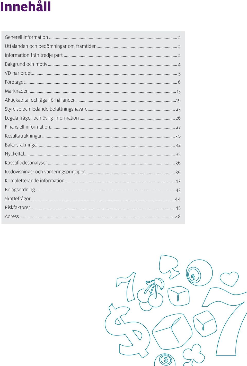 .. 23 Legala frågor och övrig information...26 Finansiell information... 27 Resultaträkningar...30 Balansräkningar... 32 Nyckeltal.