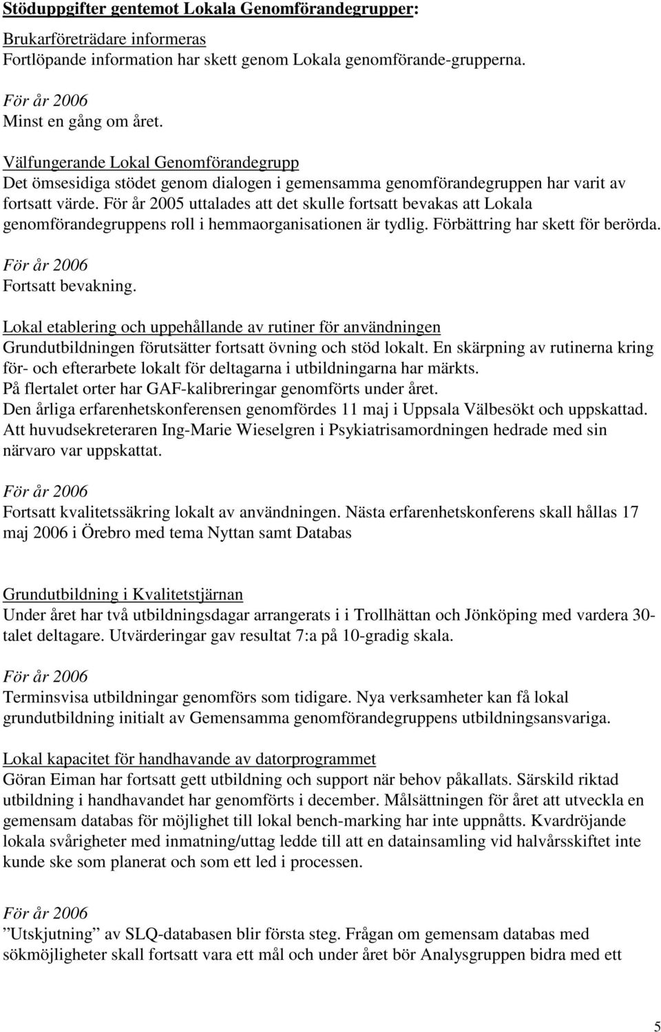 För år 2005 uttalades att det skulle fortsatt bevakas att Lokala genomförandegruppens roll i hemmaorganisationen är tydlig. Förbättring har skett för berörda. Fortsatt bevakning.