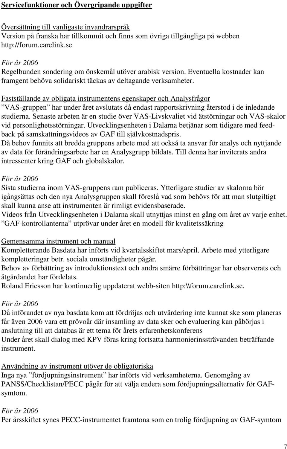 Fastställande av obligata instrumentens egenskaper och Analysfrågor VAS-gruppen har under året avslutats då endast rapportskrivning återstod i de inledande studierna.