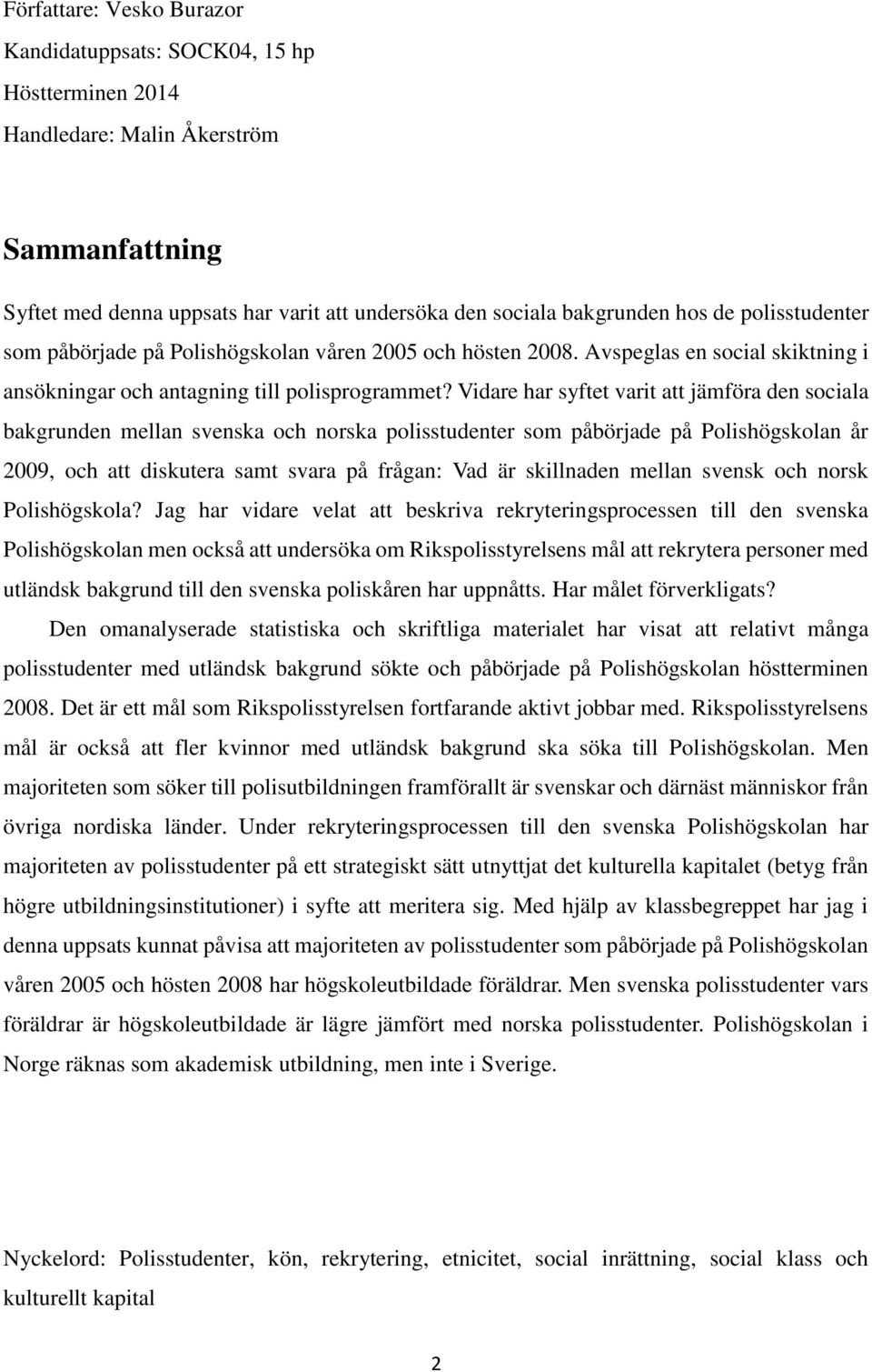 Vidare har syftet varit att jämföra den sociala bakgrunden mellan svenska och norska polisstudenter som påbörjade på Polishögskolan år 2009, och att diskutera samt svara på frågan: Vad är skillnaden