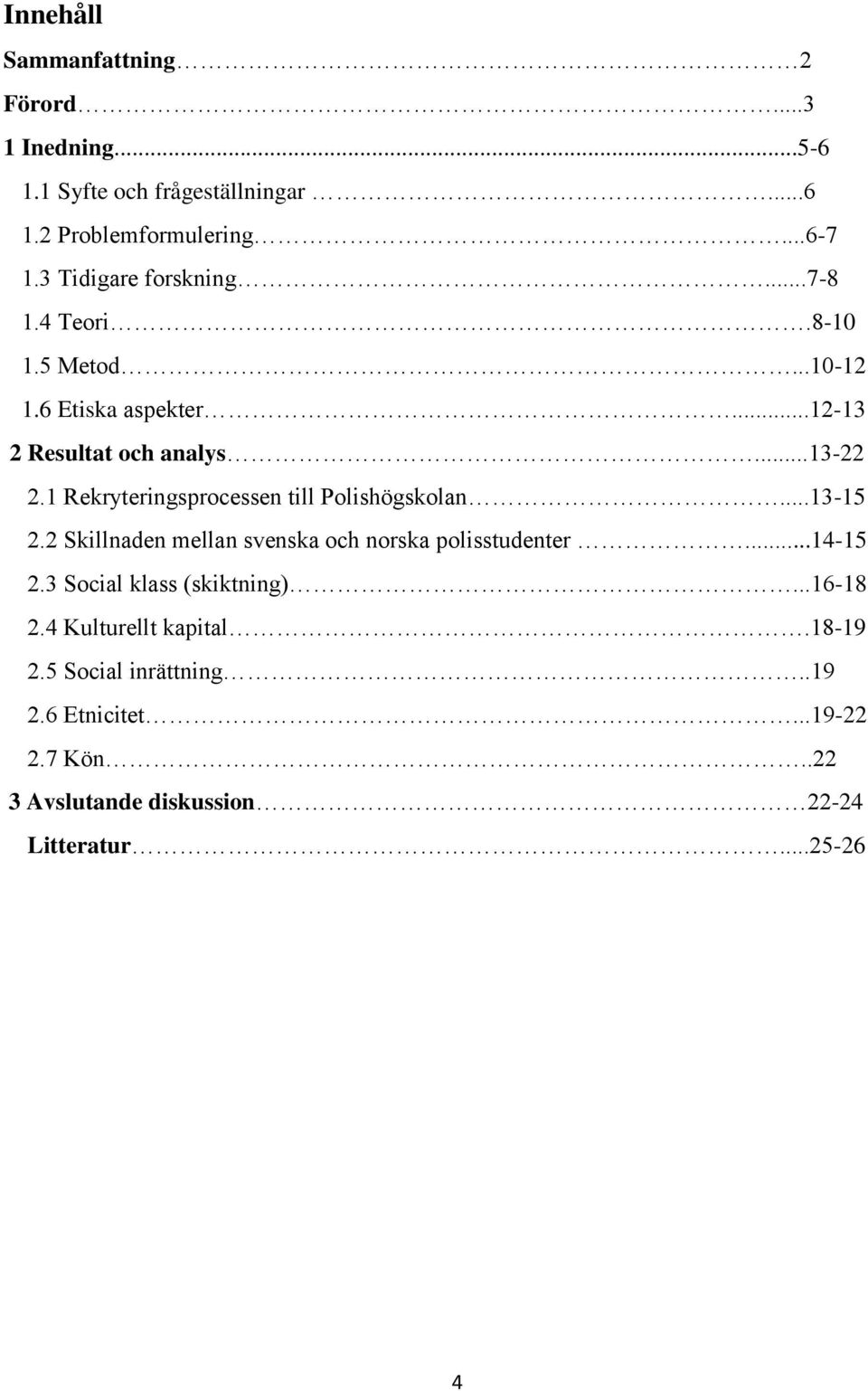 1 Rekryteringsprocessen till Polishögskolan...13-15 2.2 Skillnaden mellan svenska och norska polisstudenter...14-15 2.