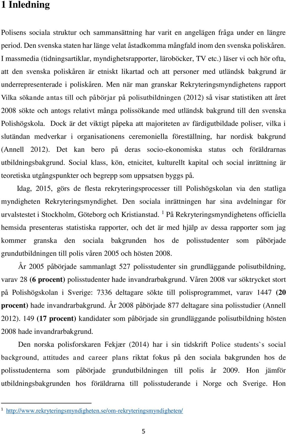 ) läser vi och hör ofta, att den svenska poliskåren är etniskt likartad och att personer med utländsk bakgrund är underrepresenterade i poliskåren.