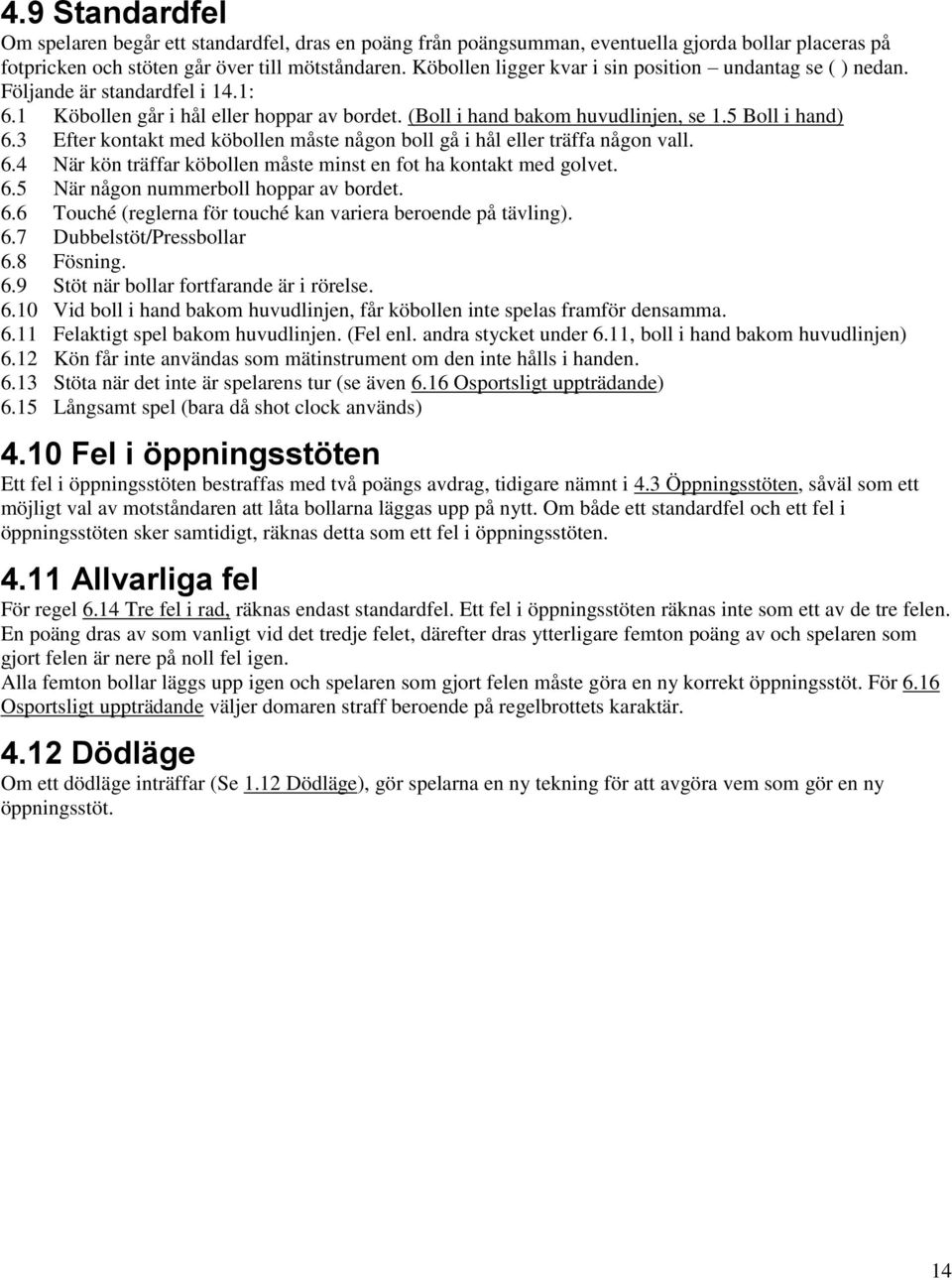 3 Efter kontakt med köbollen måste någon boll gå i hål eller träffa någon vall. 6.4 När kön träffar köbollen måste minst en fot ha kontakt med golvet. 6.5 När någon nummerboll hoppar av bordet. 6.6 Touché (reglerna för touché kan variera beroende på tävling).