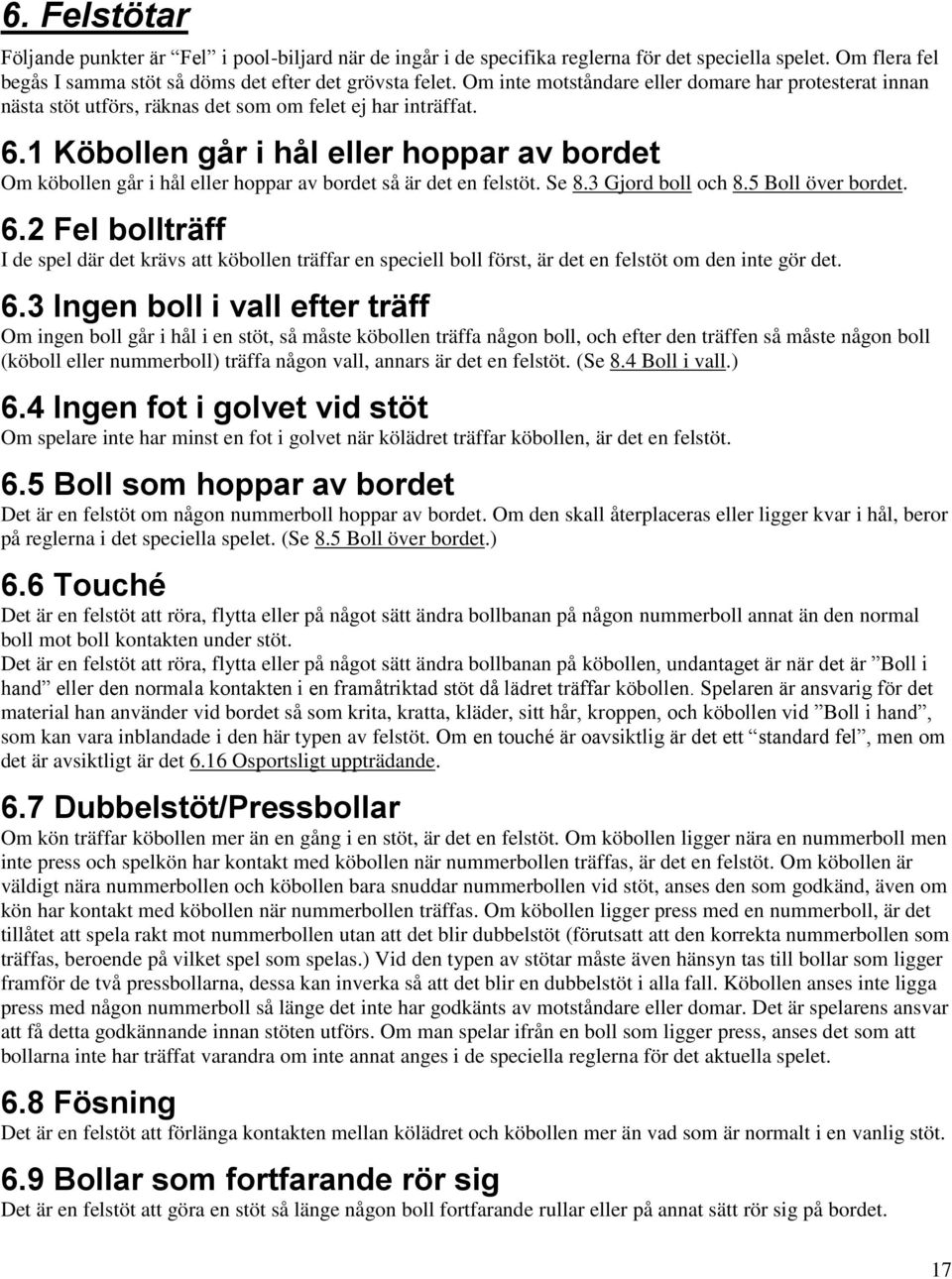 1 Köbollen går i hål eller hoppar av bordet Om köbollen går i hål eller hoppar av bordet så är det en felstöt. Se 8.3 Gjord boll och 8.5 Boll över bordet. 6.