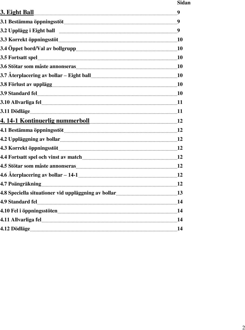 14-1 Kontinuerlig nummerboll 12 4.1 Bestämma öppningsstöt 12 4.2 Uppläggning av bollar 12 4.3 Korrekt öppningsstöt 12 4.4 Fortsatt spel och vinst av match 12 4.