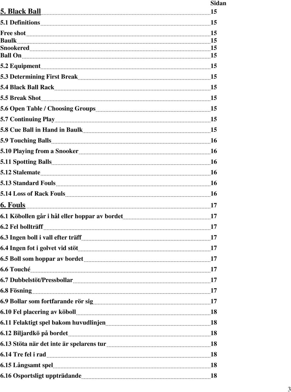 13 Standard Fouls 16 5.14 Loss of Rack Fouls 16 6. Fouls 17 6.1 Köbollen går i hål eller hoppar av bordet 17 6.2 Fel bollträff 17 6.3 Ingen boll i vall efter träff 17 6.