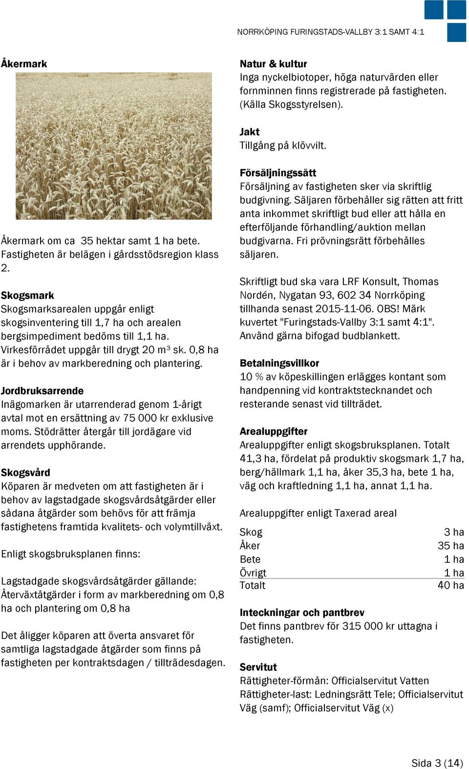 Skogsmark Skogsmarksarealen uppgår enligt skogsinventering till 1,7 ha och arealen bergsimpediment bedöms till 1,1 ha. Virkesförrådet uppgår till drygt 20 m³ sk.