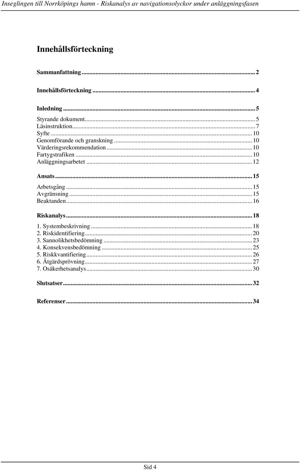 ..15 Avgränsning...15 Beaktanden...16 Riskanalys...18 1. Systembeskrivning...18 2. Riskidentifiering...20 3. Sannolikhetsbedömning.