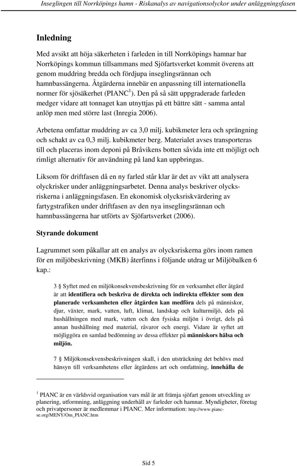 Den på så sätt uppgraderade farleden medger vidare att tonnaget kan utnyttjas på ett bättre sätt - samma antal anlöp men med större last (Inregia 2006). Arbetena omfattar muddring av ca 3,0 milj.