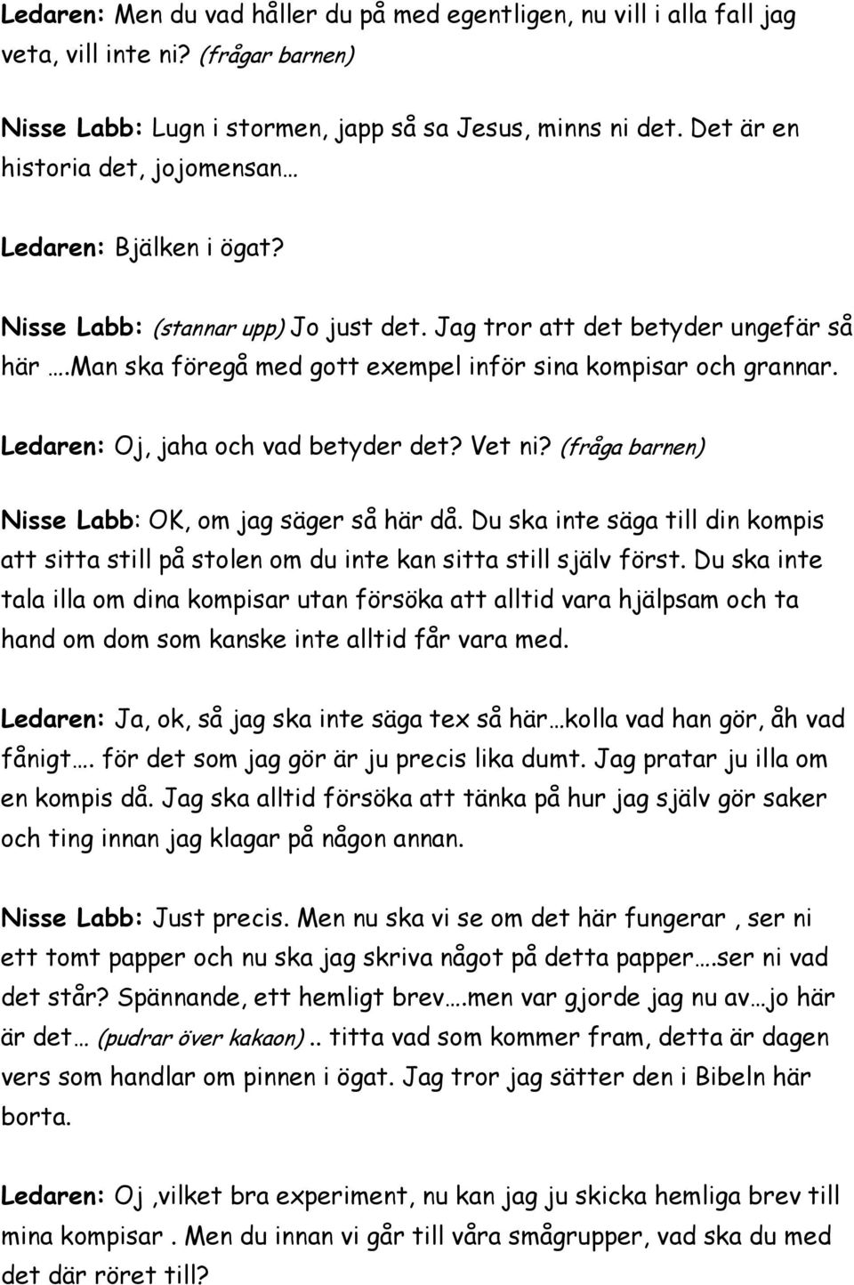 man ska föregå med gott exempel inför sina kompisar och grannar. Ledaren: Oj, jaha och vad betyder det? Vet ni? (fråga barnen) Nisse Labb: OK, om jag säger så här då.