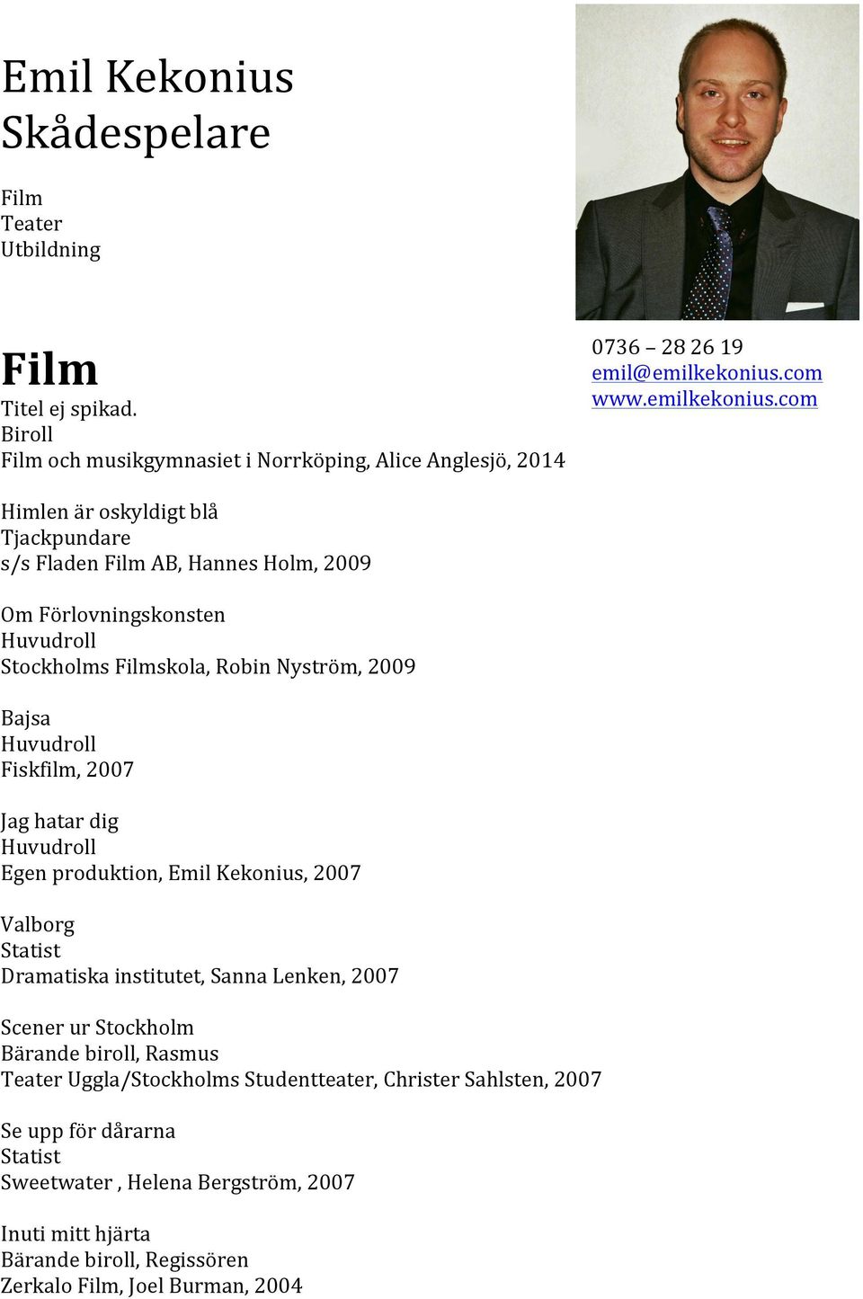 com Himlen är oskyldigt blå Tjackpundare s/s Fladen Film AB, Hannes Holm, 2009 Om Förlovningskonsten Stockholms Filmskola, Robin Nyström, 2009 Bajsa Fiskfilm, 2007 Jag hatar