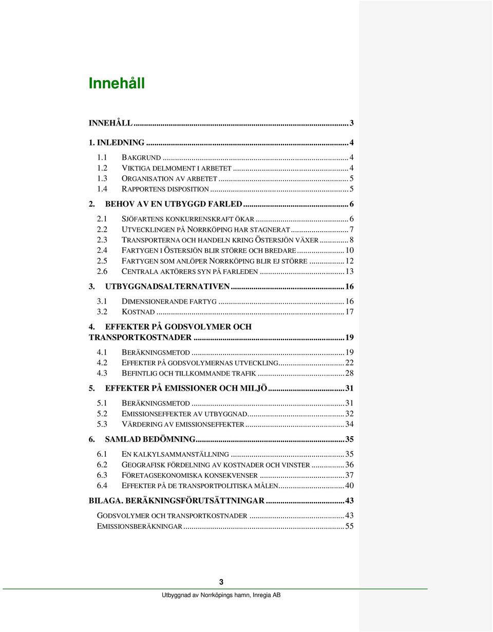 .. 10 2.5 FARTYGEN SOM ANLÖPER NORRKÖPING BLIR EJ STÖRRE... 12 2.6 CENTRALA AKTÖRERS SYN PÅ FARLEDEN... 13 3. UTBYGGNADSALTERNATIVEN... 16 3.1 DIMENSIONERANDE FARTYG... 16 3.2 KOSTNAD... 17 4.