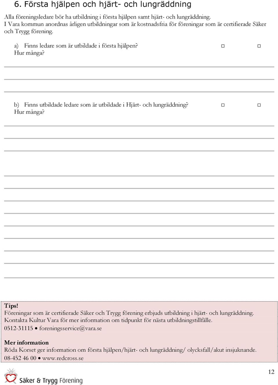 b) Finns utbildade ledare som är utbildade i Hjärt- och lungräddning? Hur många? Tips! Föreningar som är certifierade Säker och Trygg förening erbjuds utbildning i hjärt- och lungräddning.