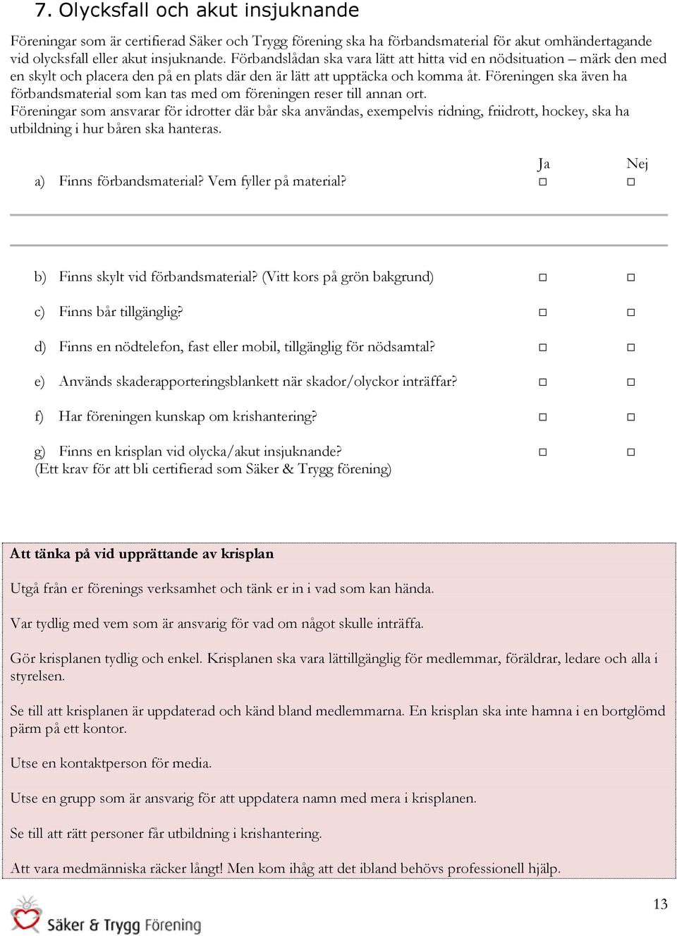 Föreningen ska även ha förbandsmaterial som kan tas med om föreningen reser till annan ort.