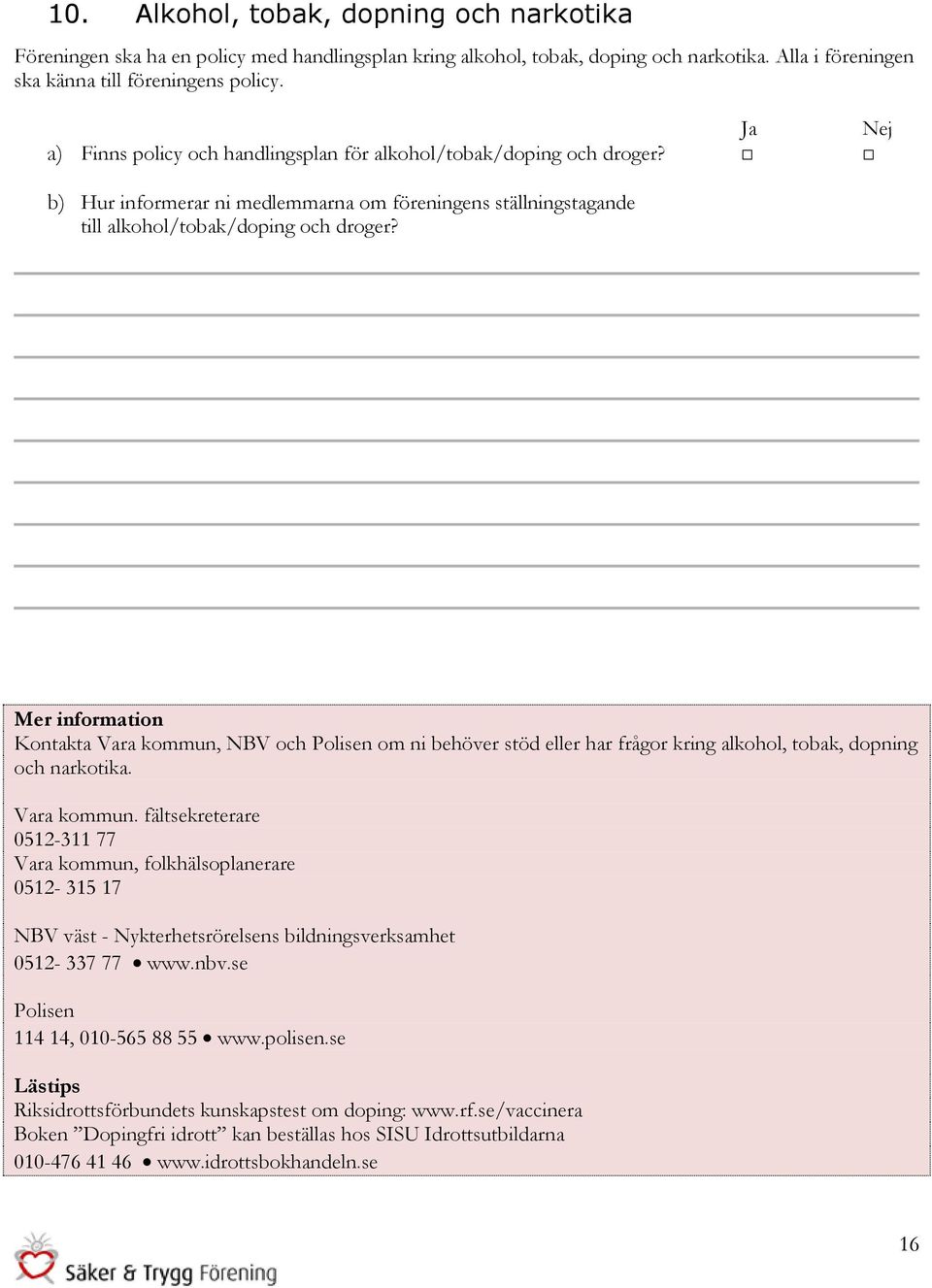 Mer information Kontakta Vara kommun, NBV och Polisen om ni behöver stöd eller har frågor kring alkohol, tobak, dopning och narkotika. Vara kommun. fältsekreterare 0512-311 77 Vara kommun, folkhälsoplanerare 0512-315 17 NBV väst - Nykterhetsrörelsens bildningsverksamhet 0512-337 77 www.