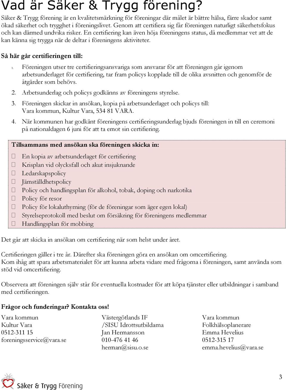 En certifiering kan även höja föreningens status, då medlemmar vet att de kan känna sig trygga när de deltar i föreningens aktiviteter. Så här går certifieringen till: 1.