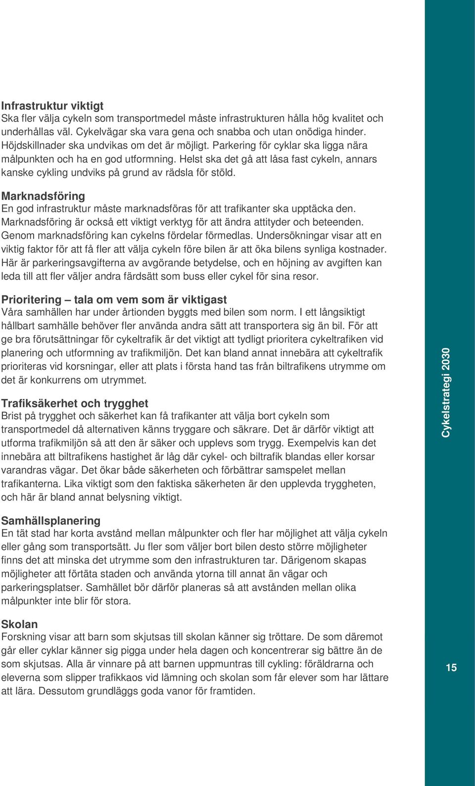 Helst ska det gå att låsa fast cykeln, annars kanske cykling undviks på grund av rädsla för stöld. Marknadsföring En god infrastruktur måste marknadsföras för att trafikanter ska upptäcka den.