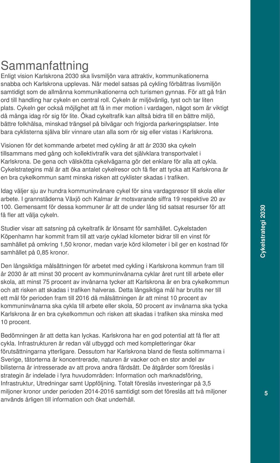 Cykeln är miljövänlig, tyst och tar liten plats. Cykeln ger också möjlighet att få in mer motion i vardagen, något som är viktigt då många idag rör sig för lite.