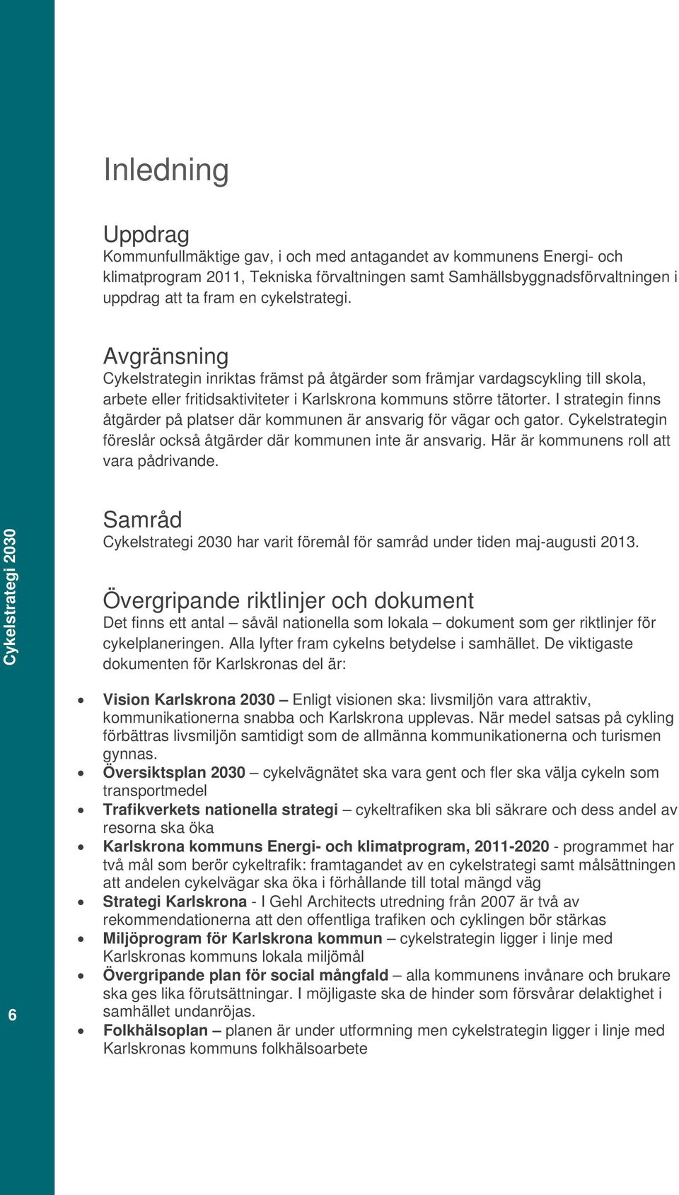 I strategin finns åtgärder på platser där kommunen är ansvarig för vägar och gator. Cykelstrategin föreslår också åtgärder där kommunen inte är ansvarig. Här är kommunens roll att vara pådrivande.