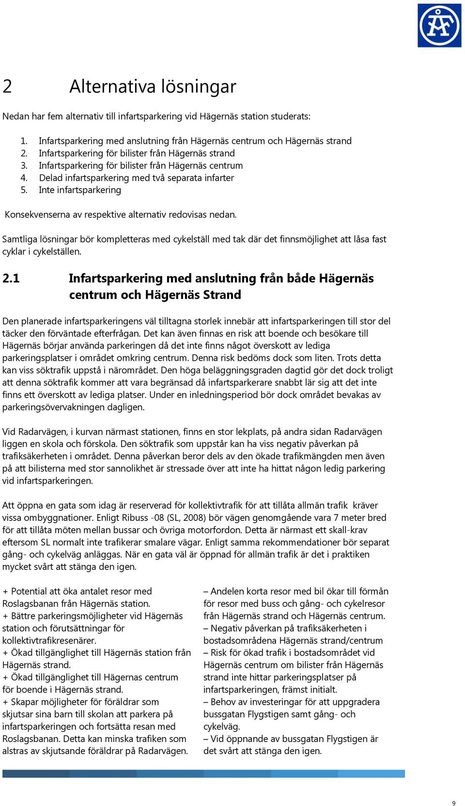 Inte infartsparkering Konsekvenserna av respektive alternativ redovisas nedan. Samtliga lösningar bör kompletteras med cykelställ med tak där det finnsmöjlighet att låsa fast cyklar i cykelställen. 2.