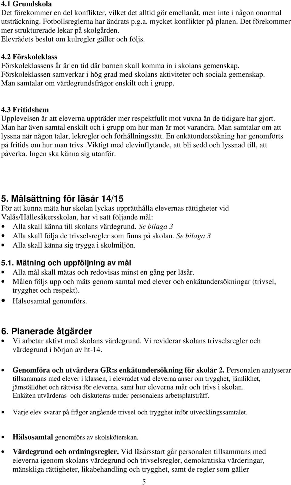 Förskoleklassen samverkar i hög grad med skolans aktiviteter och sociala gemenskap. Man samtalar om värdegrundsfrågor enskilt och i grupp. 4.